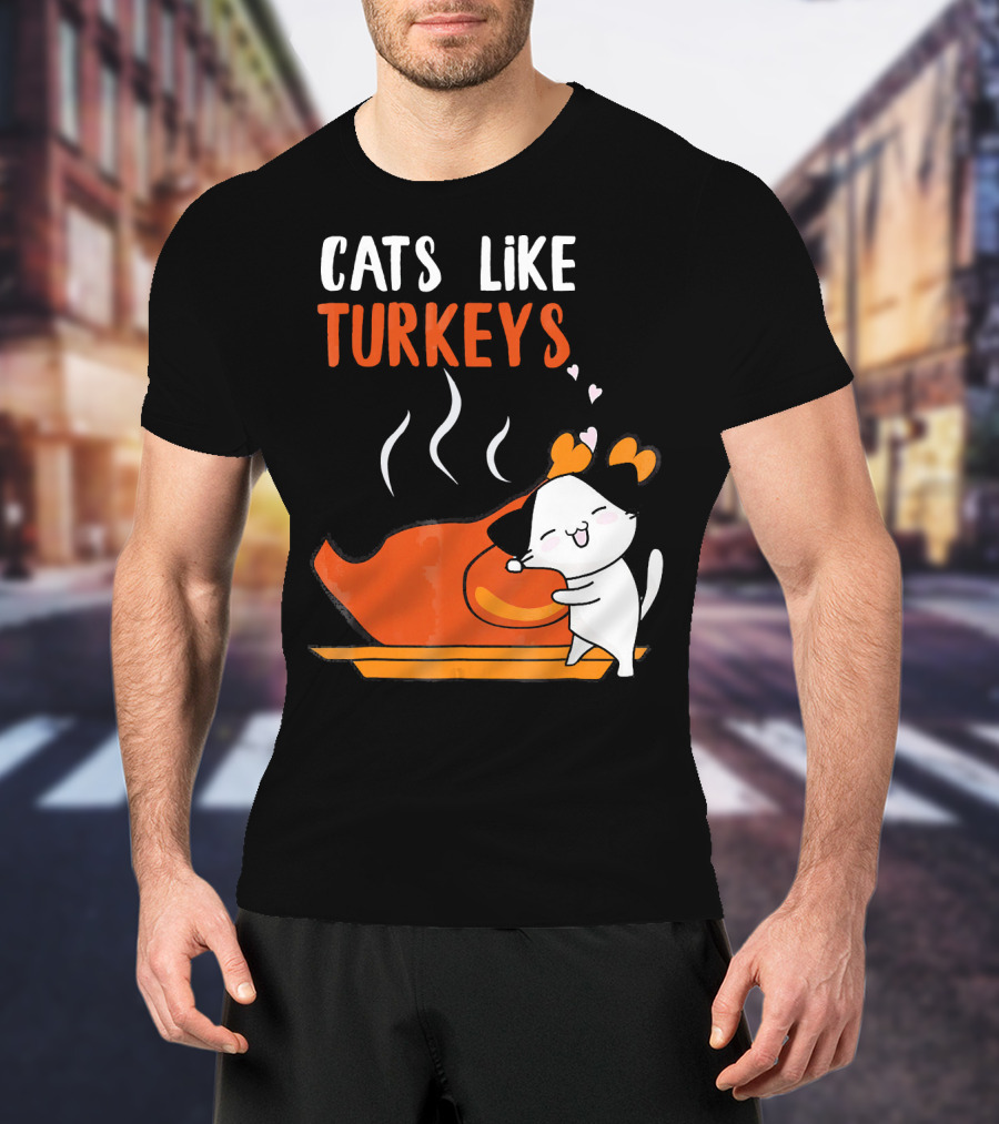 Cats Like Turkeys Funny Thanksgiving Cats And Turkey T-Shirt