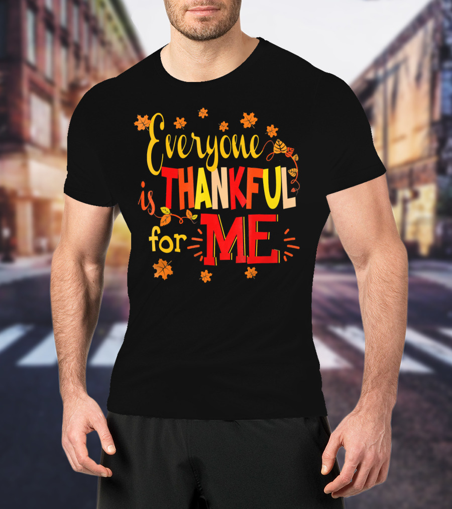 Everyone Is Thankful For Me Autumn Leaves Thanksgiving T-Shirt