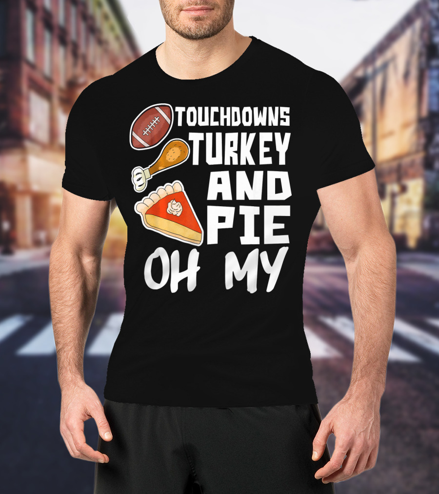Touchdowns Turkey And Pie Oh My Thanksgiving Holiday Dinner Football T-Shirt
