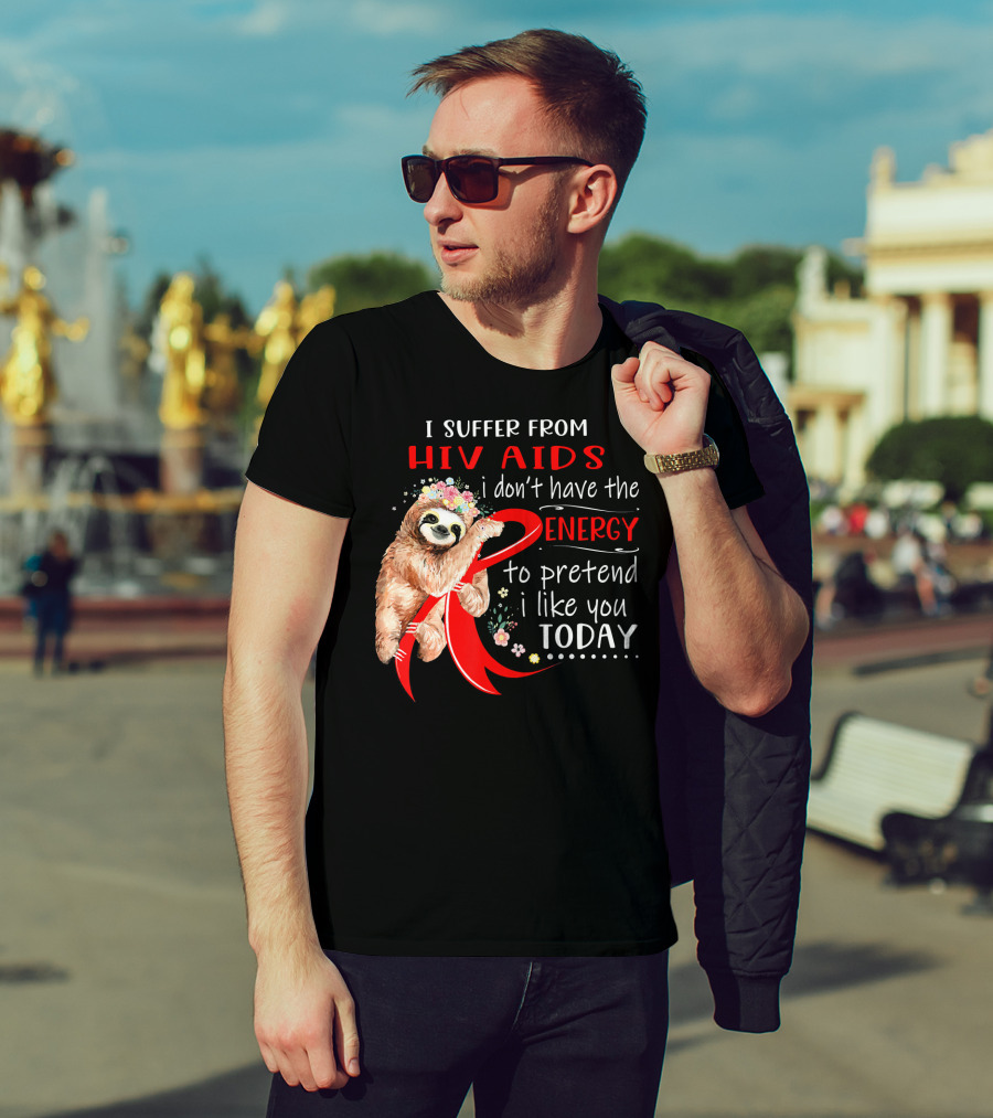 I Suffer From Hiv Aids I Don't Have The Energy To Pretend I Like You Today T-Shirt