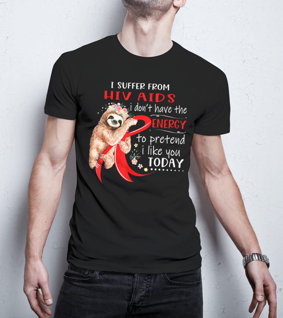 I Suffer From Hiv Aids I Don't Have The Energy To Pretend I Like You Today T-Shirt