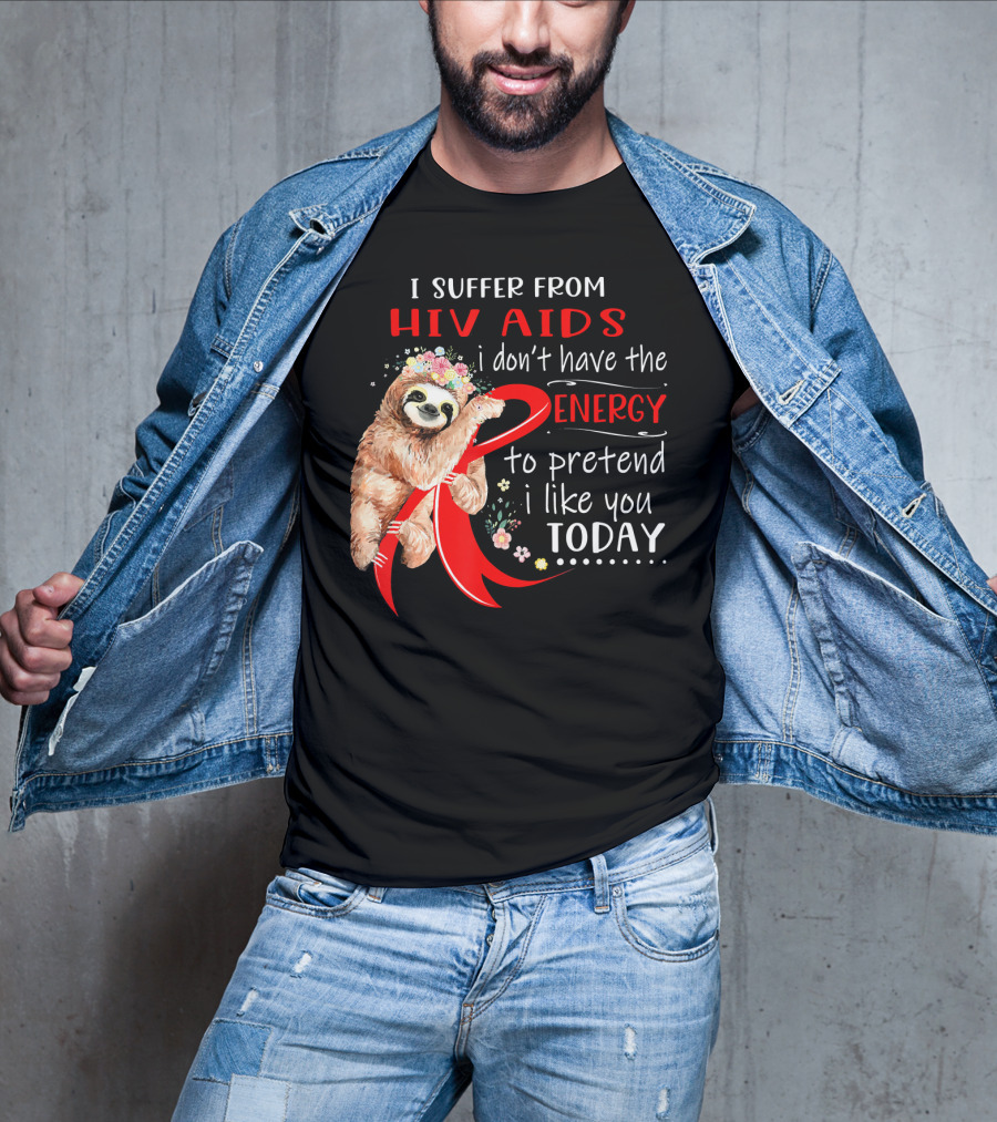 I Suffer From Hiv Aids I Don't Have The Energy To Pretend I Like You Today T-Shirt