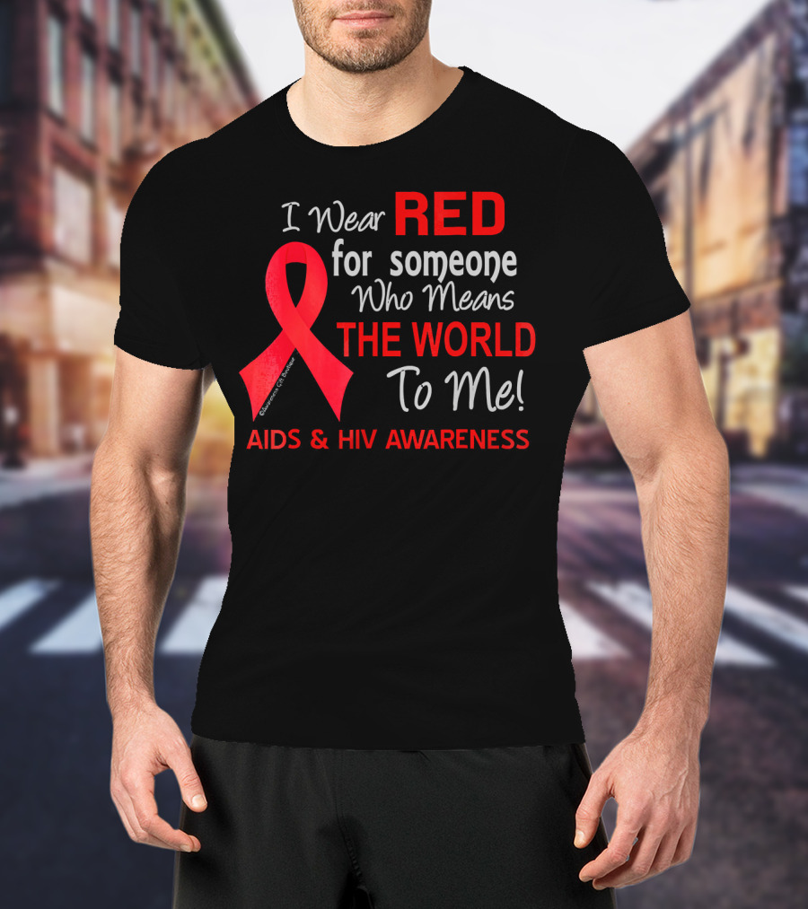 I Wear Red For Someone Who Means The World To Me AIDS And HIV Awareness T-Shirt