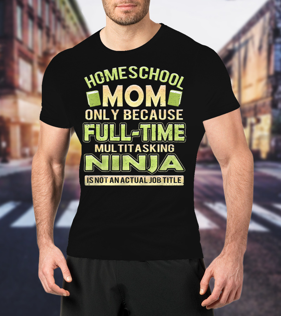 Homeschool Mom Only Because Full-Time Multitasking Ninja Is Not An Actual Job Title T-Shirt