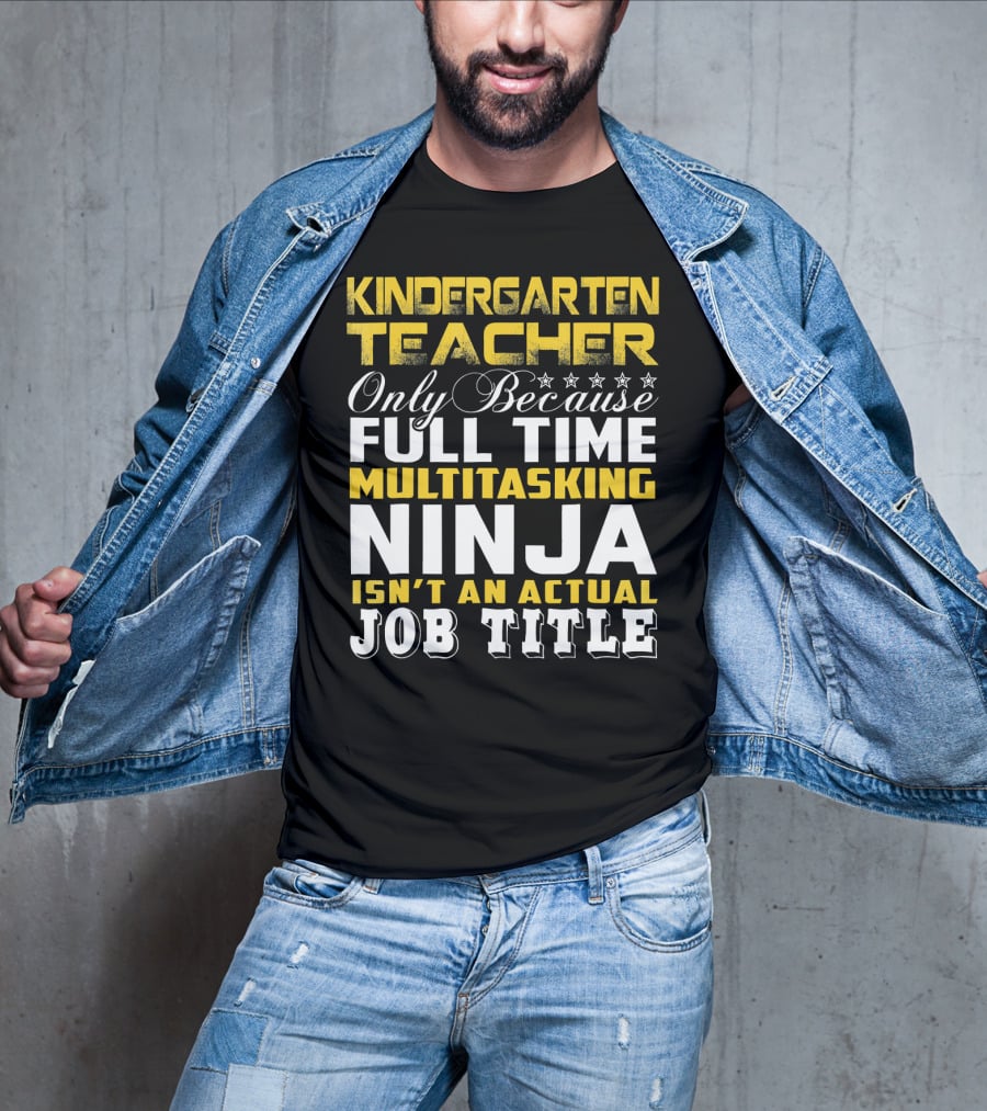 Kindergarten Teacher Only Because Full Time Multitasking Ninja Isn't An Actual Job Title T-Shirt