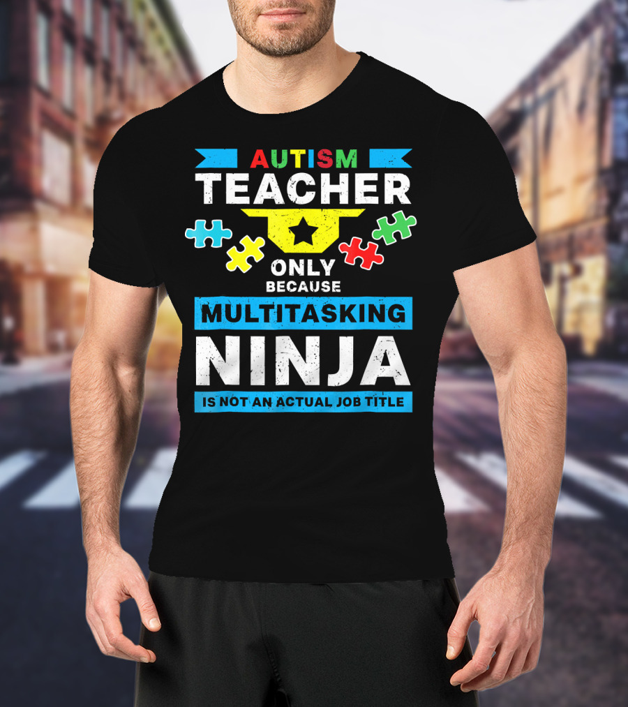 Autism Teacher Only Because Multitasking Ninja Is Not An Actual Job Title T-Shirt
