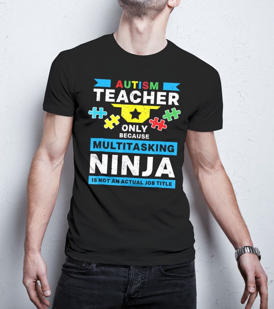 Autism Teacher Only Because Multitasking Ninja Is Not An Actual Job Title T-Shirt