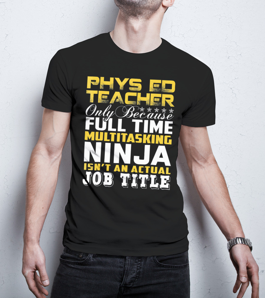 PHYS ED Teacher Only Because Full Time Multitasking Ninja Isn't An Actual Job Title T-Shirt