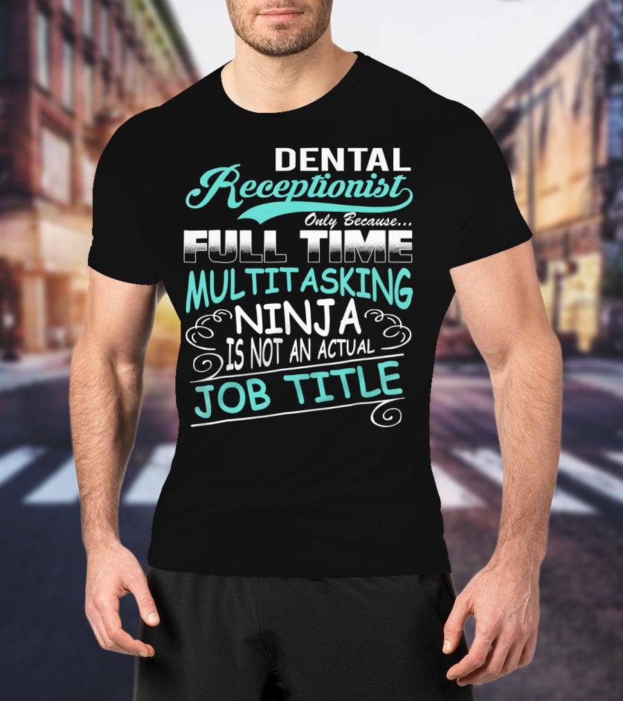 Dental Receptionist Only Because Full Time Multitasking Ninja Is Not An Actual Job Title T-Shirt