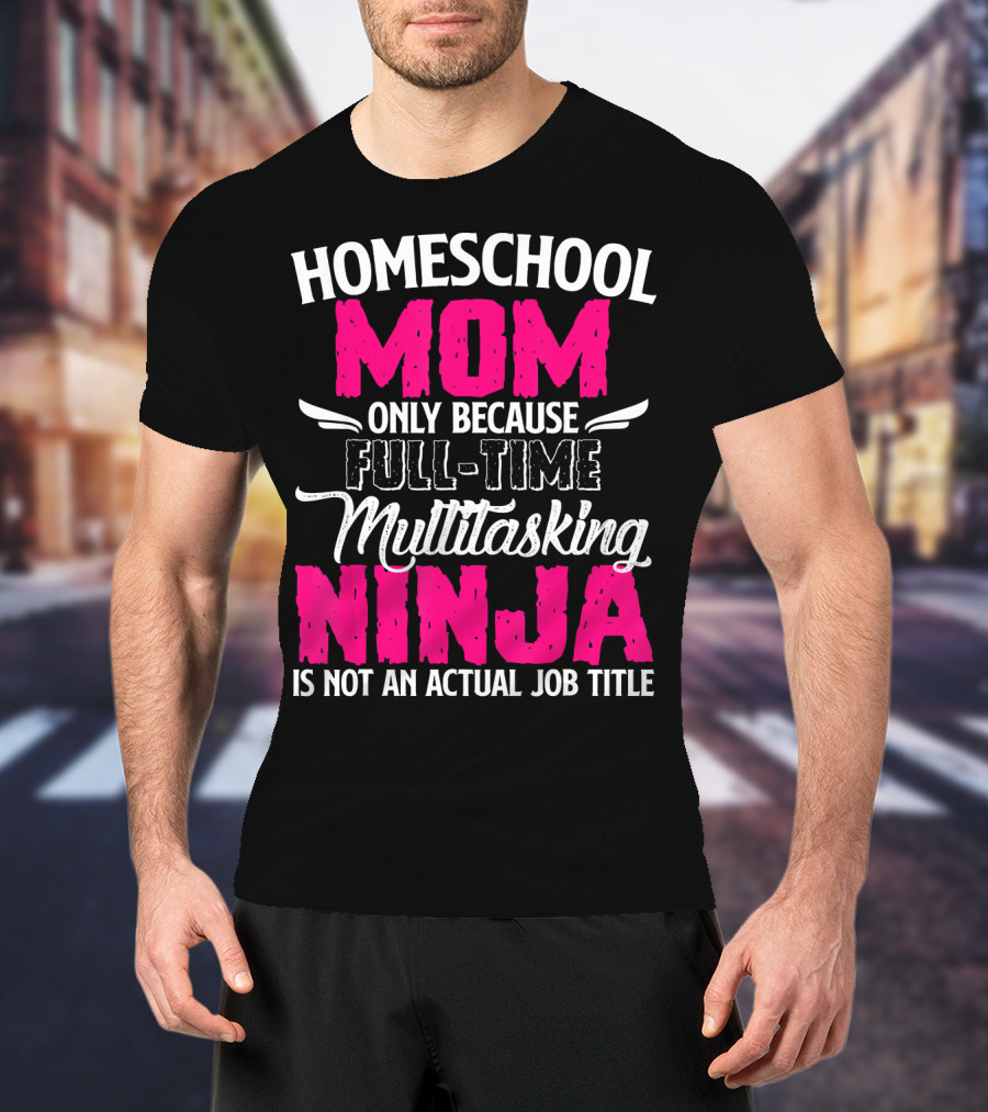 Homeschool Mom Only Because Full Time Multitasking Ninja Is Not An Actual Job Title T-Shirt