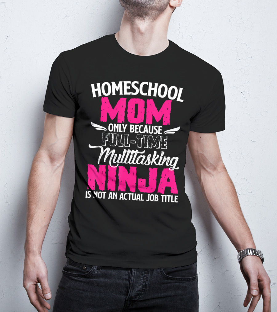 Homeschool Mom Only Because Full Time Multitasking Ninja Is Not An Actual Job Title T-Shirt
