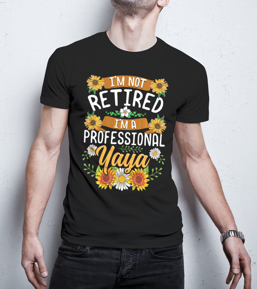 I'm Not Retired I'm A Professional Yaya Sunflower And Daisy Floral T-Shirt