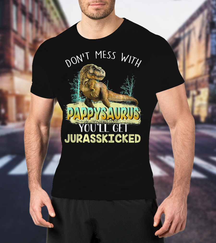Don't Mess With Pappysaurus You'll Get Jurasskicked T-Shirt