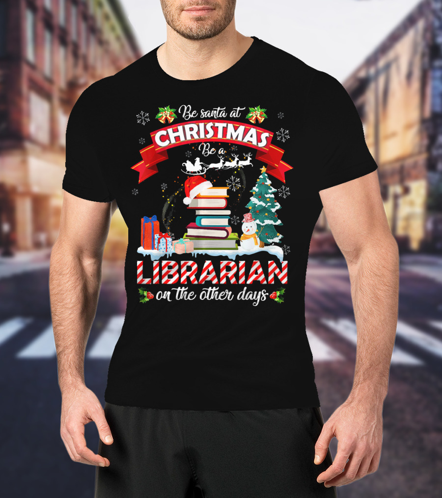 Be Santa At Christmas Be A Librarian On The Other Days Snowman Tree Gifts T-Shirt