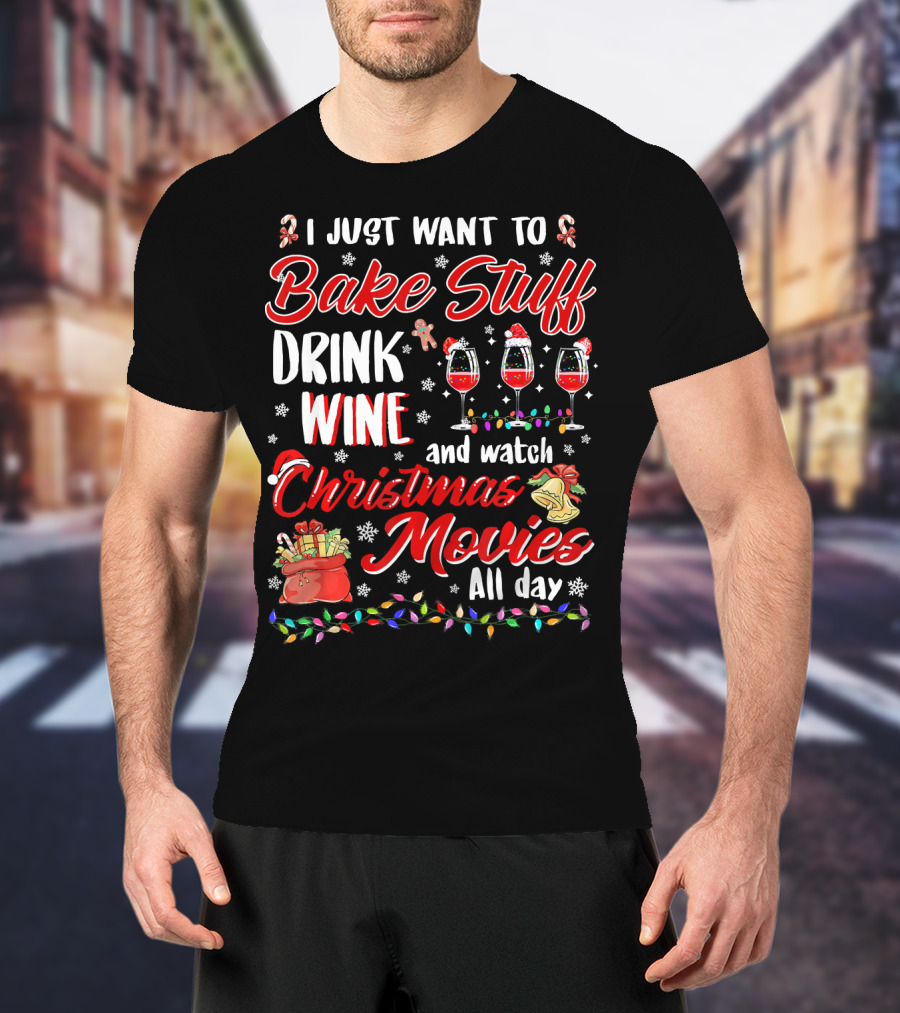 I Just Want To Bake Stuff Drink Wine And Watch Christmas Movies All Day T-Shirt