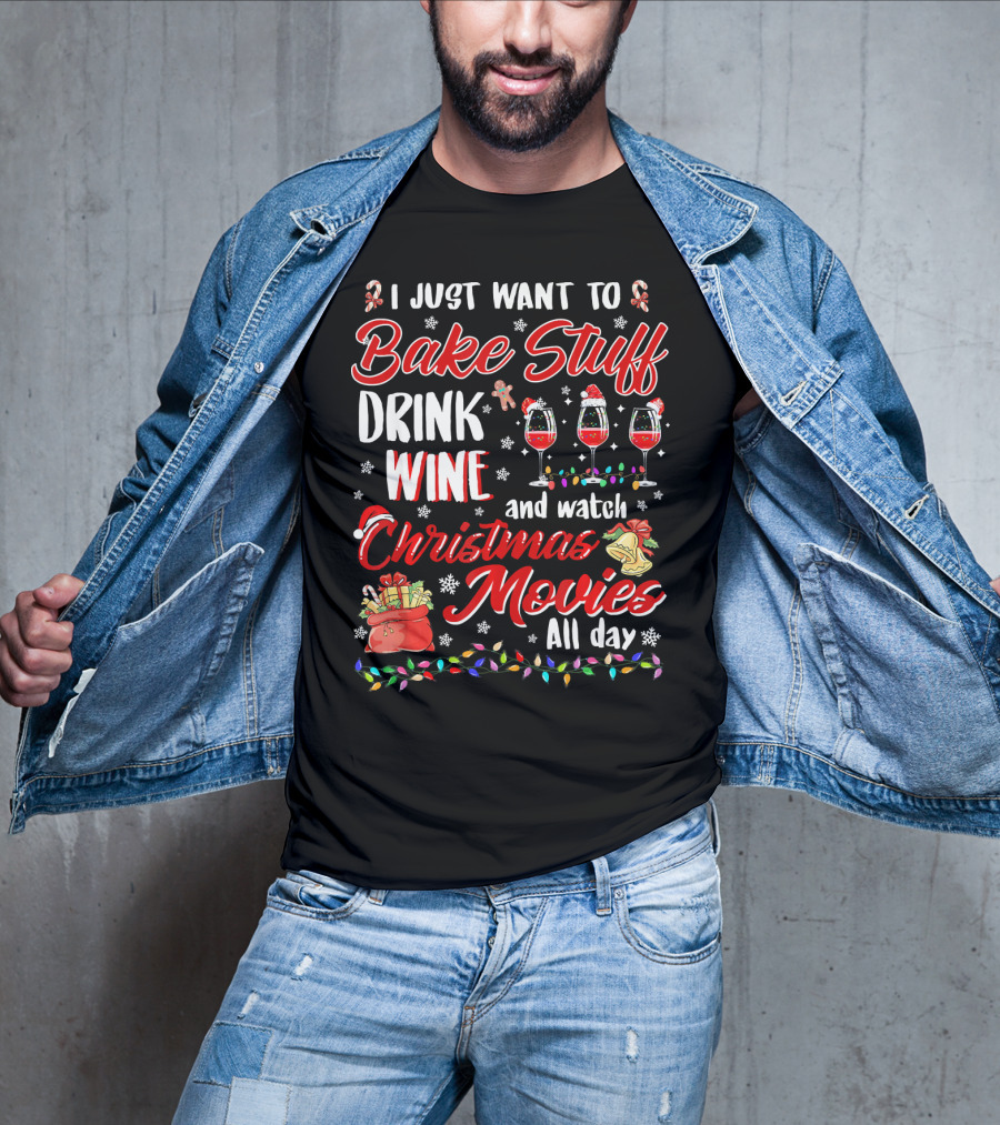 I Just Want To Bake Stuff Drink Wine And Watch Christmas Movies All Day T-Shirt