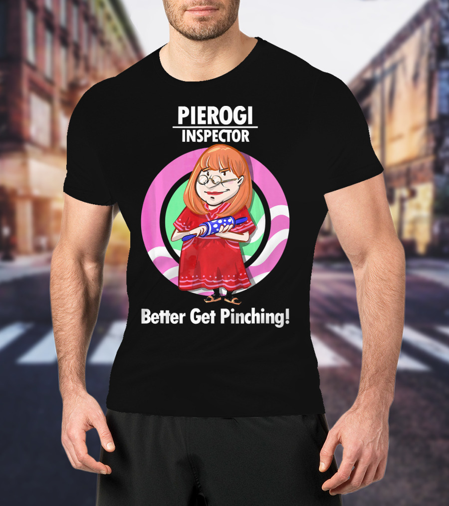 Pierogi Inspector Better Get Pinching Cute T-Shirt