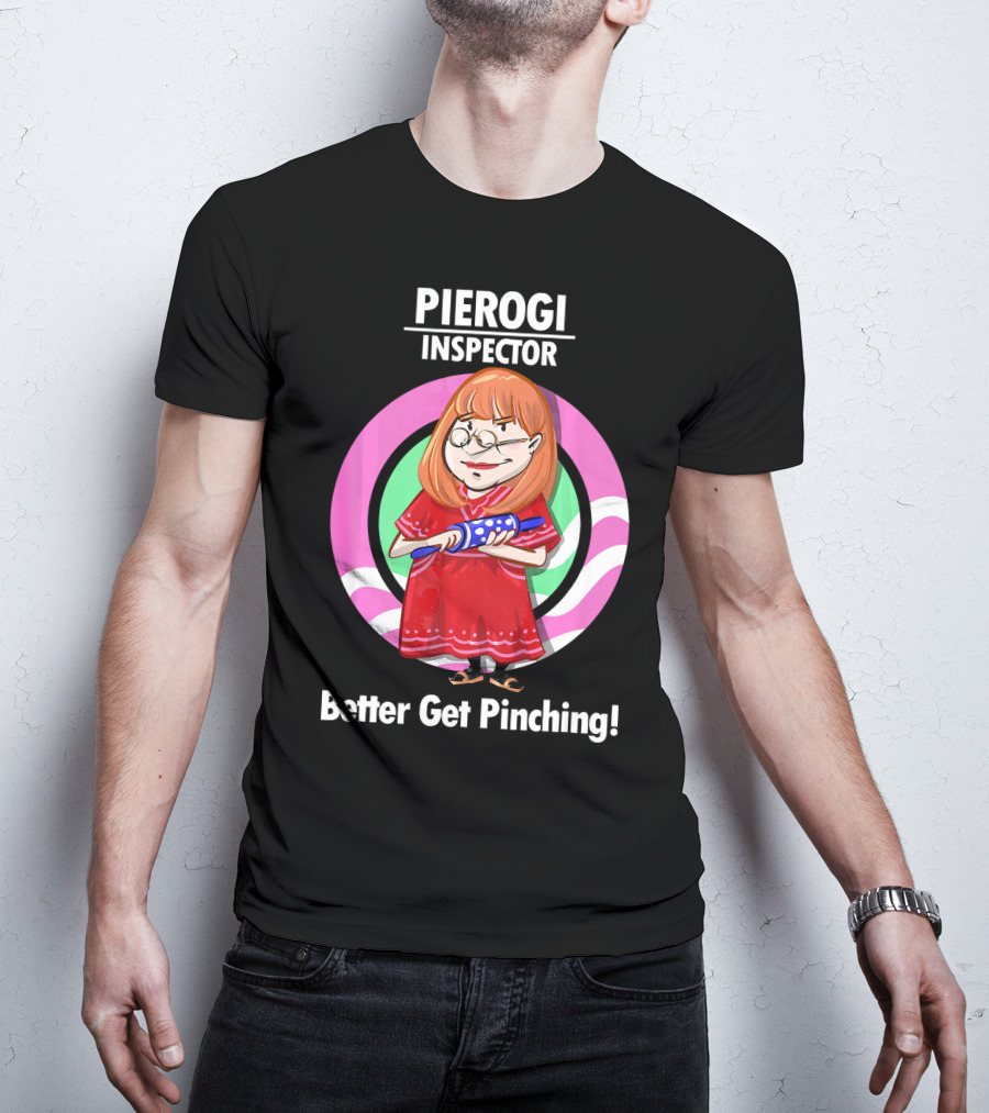 Pierogi Inspector Better Get Pinching Cute T-Shirt