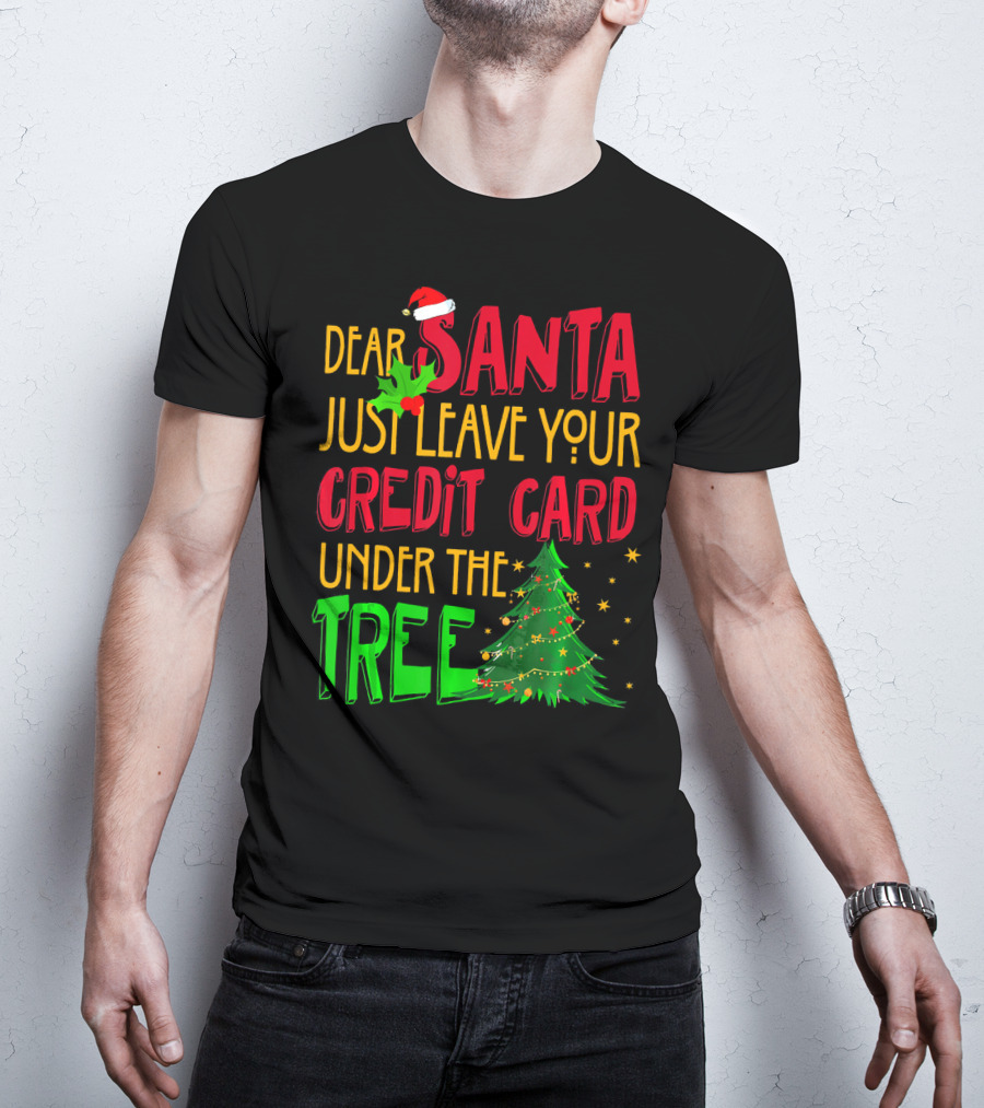Dear Santa Just Leave Your Credit Card Under The Tree T-Shirt