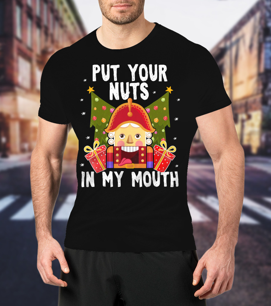 Put Your Nuts In My Mouth Funny Nutcracker Christmas T-Shirt
