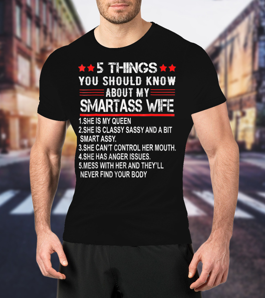 5 Things You Should Know About My Smartass Wife She Is My Queen Classy Sassy Bit Smart Assy Can't Control Her Mouth Has Anger Issues Mess With Her Never Find Your Body T-Shirt
