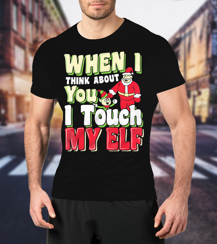 When I Think About You I Touch My Elf Santa Christmas T-Shirt