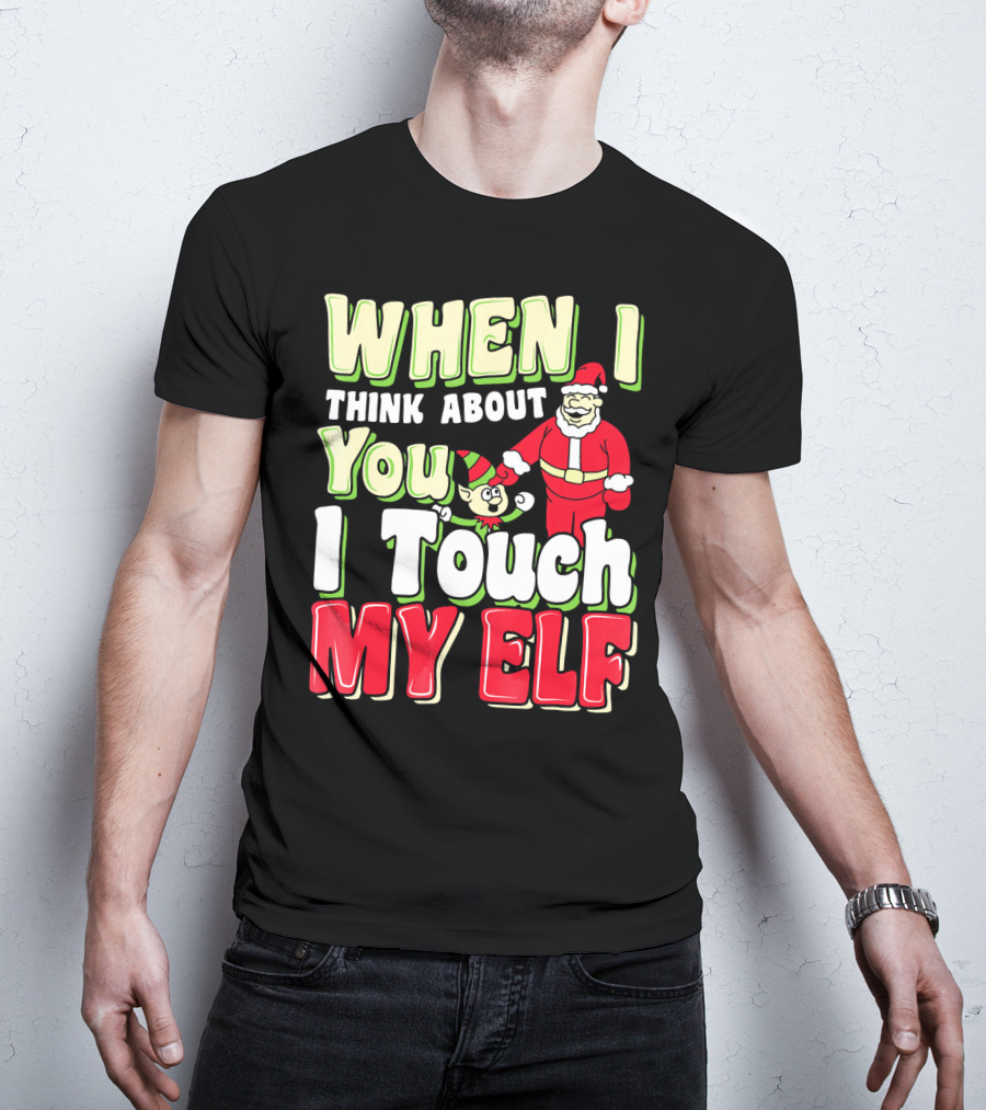 When I Think About You I Touch My Elf Santa Christmas T-Shirt
