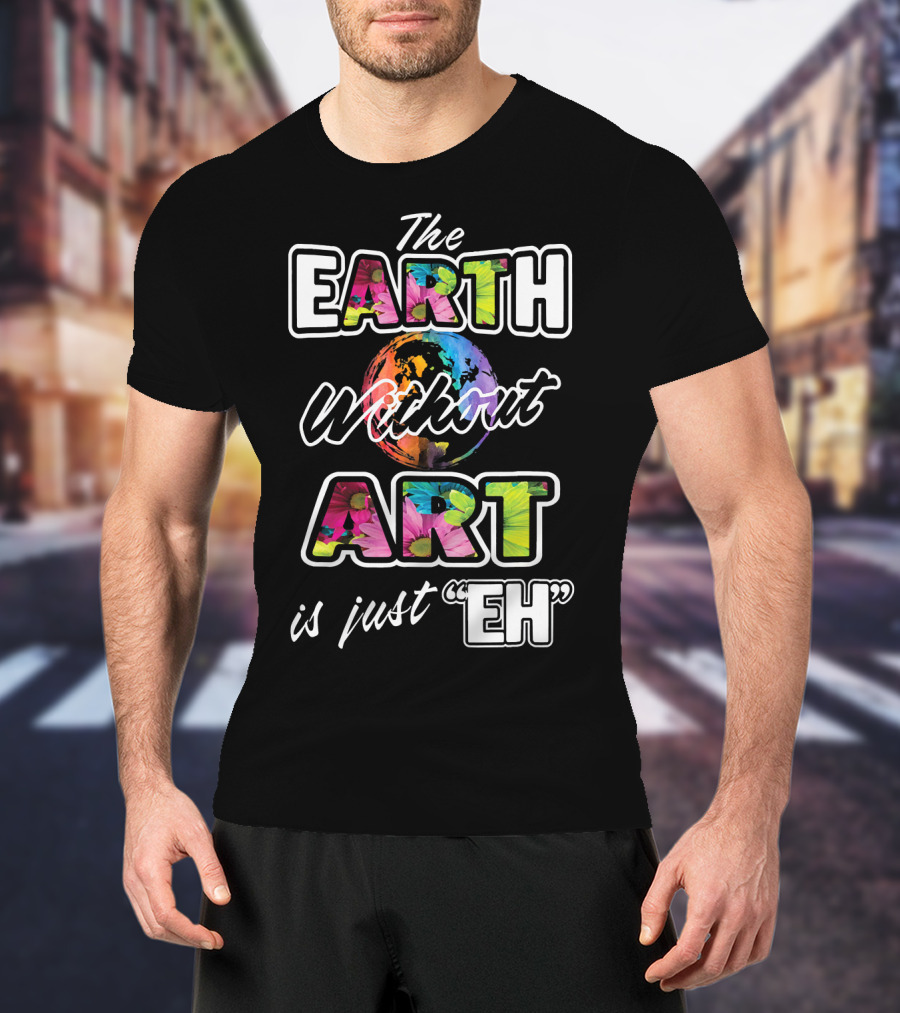 The Earth Without Art Is Just Eh Colorful Globe T-Shirt