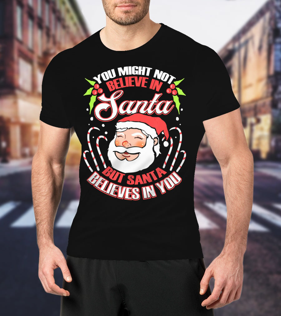 You Might Not Believe In Santa But Santa Believes In You T-Shirt