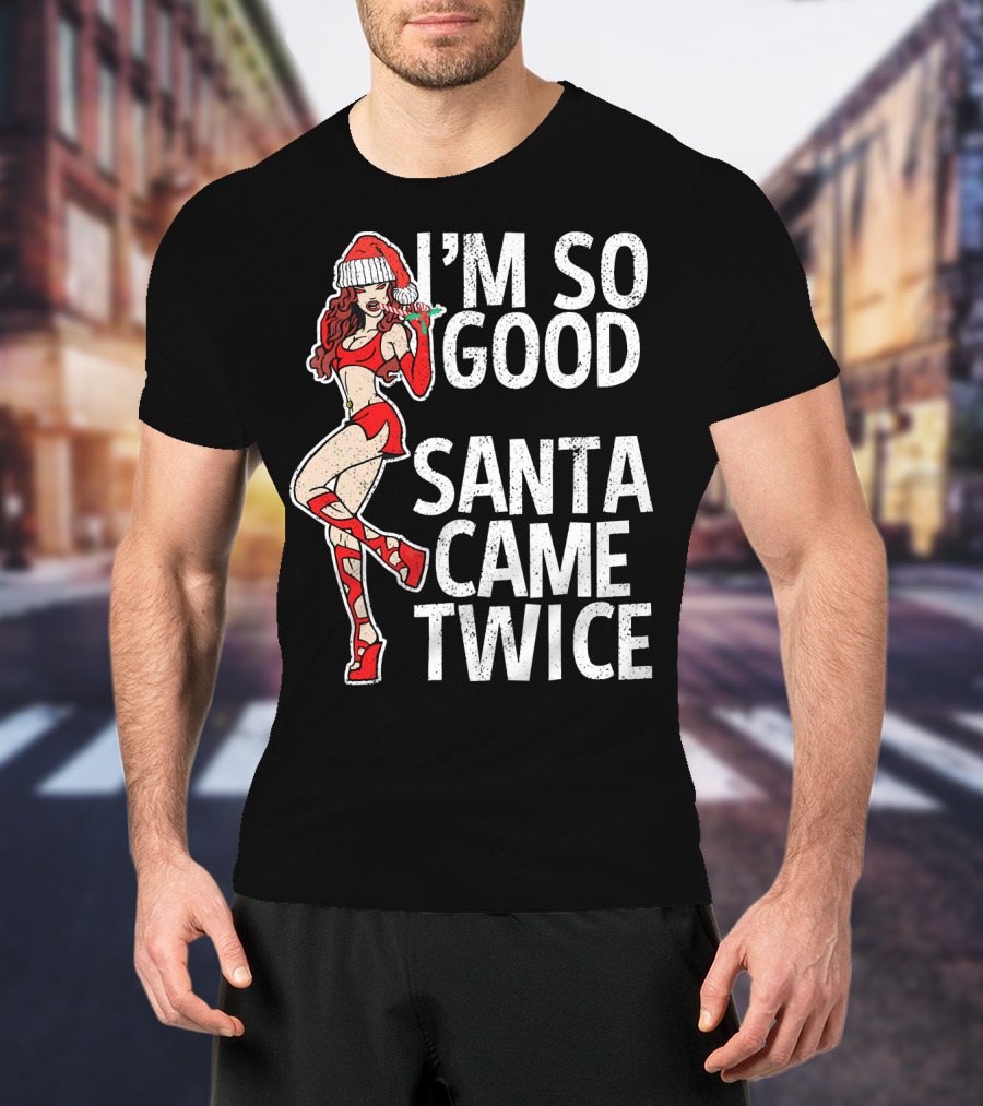I'm So Good Santa Came Twice Santa's Ho T-Shirt