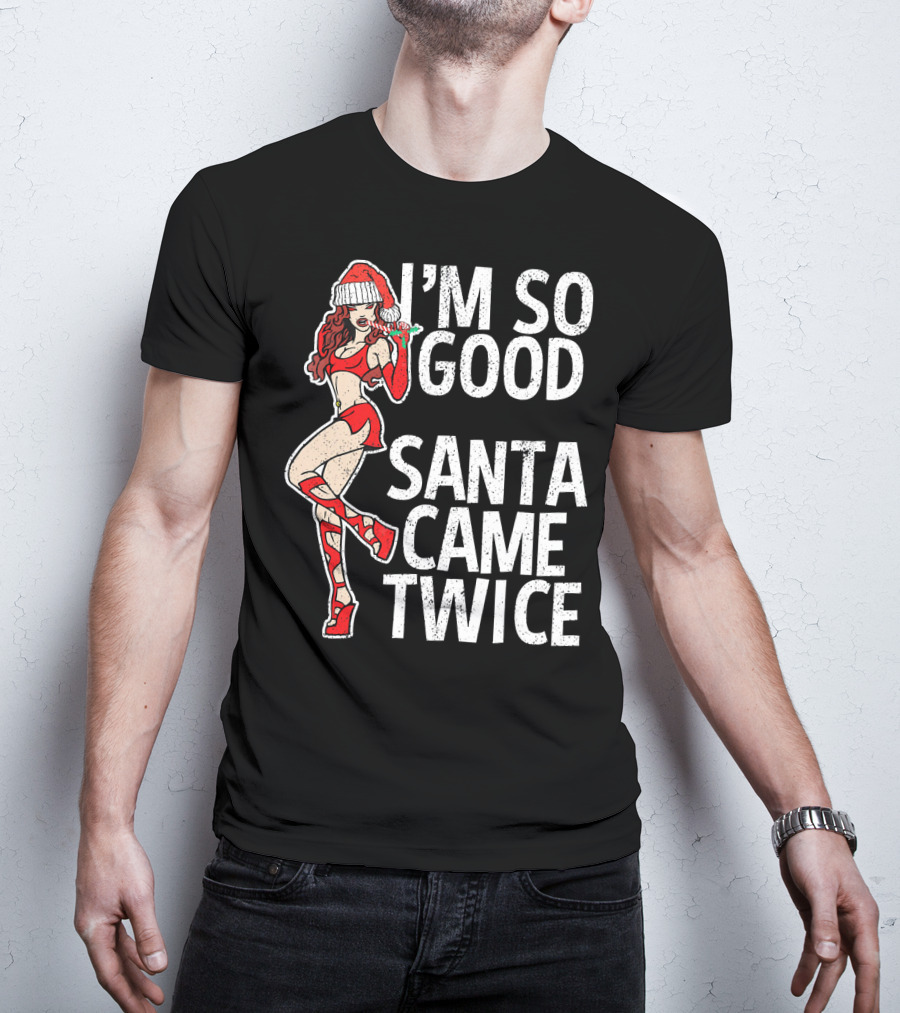 I'm So Good Santa Came Twice Santa's Ho T-Shirt