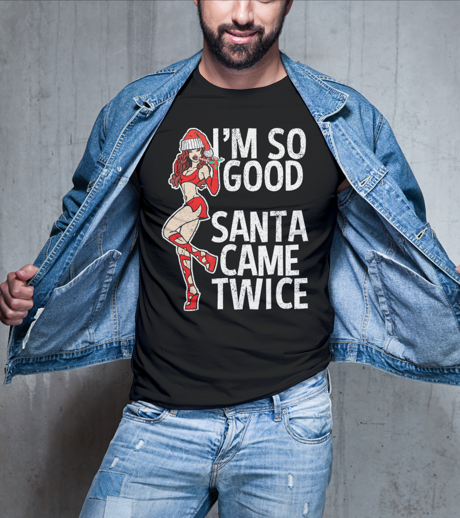 I'm So Good Santa Came Twice Santa's Ho T-Shirt