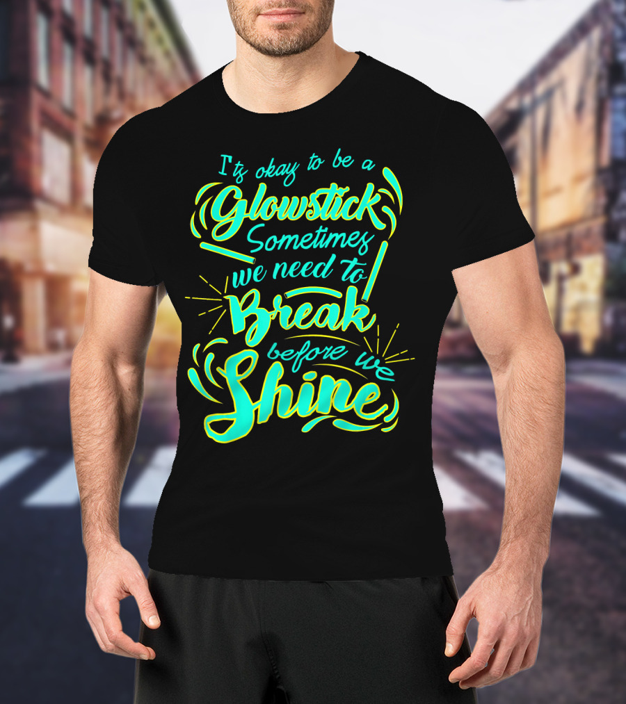 Glowstick Sometimes We Need To Break Before We Shine T-Shirt