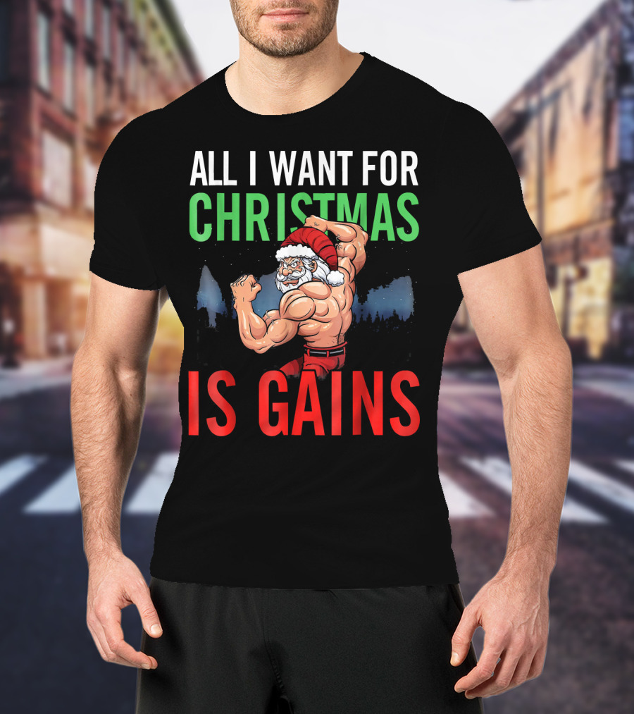 All I Want For Christmas Is Gains Santa Flexing Muscles T-Shirt