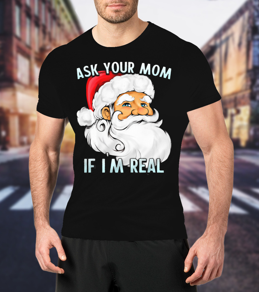 Ask Your Mom If I'm Real Funny Dirty Santa Claus Christmas T-Shirt