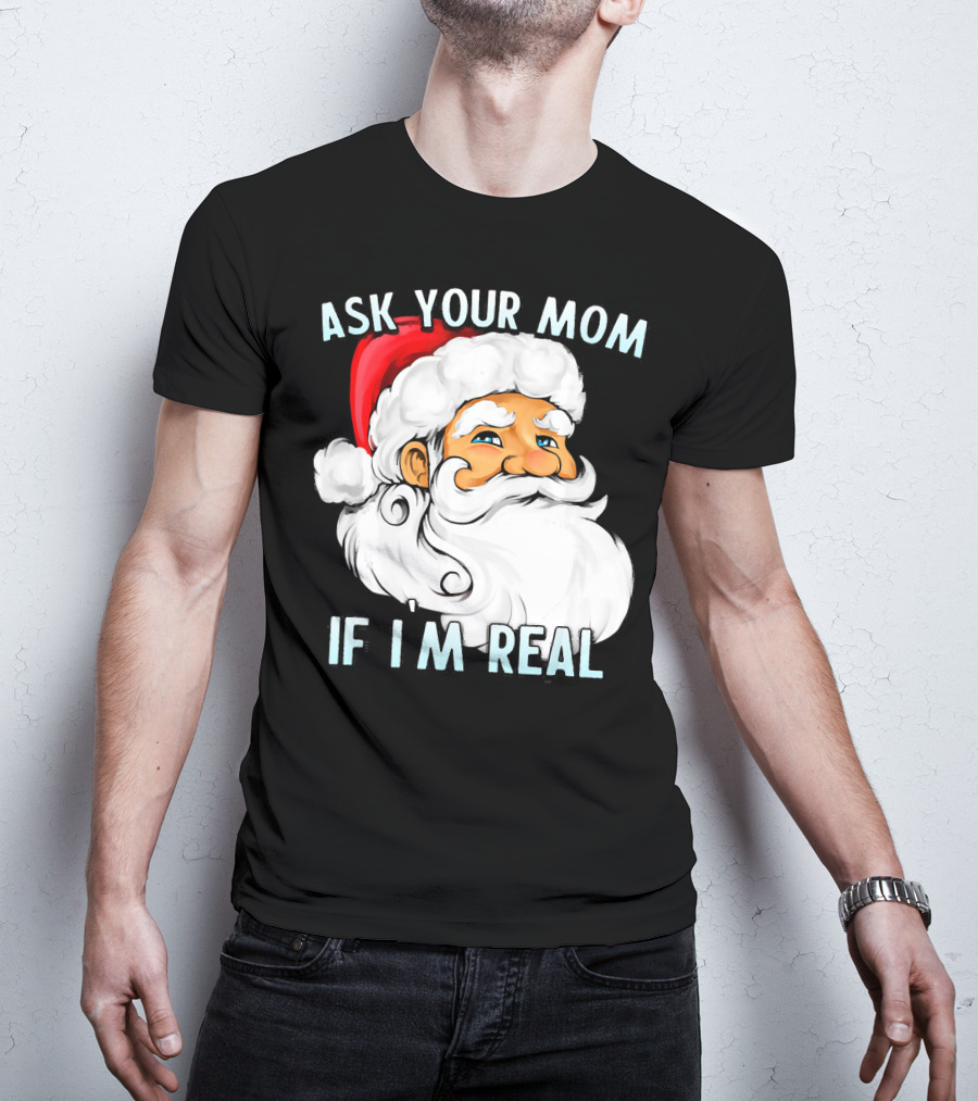 Ask Your Mom If I'm Real Funny Dirty Santa Claus Christmas T-Shirt