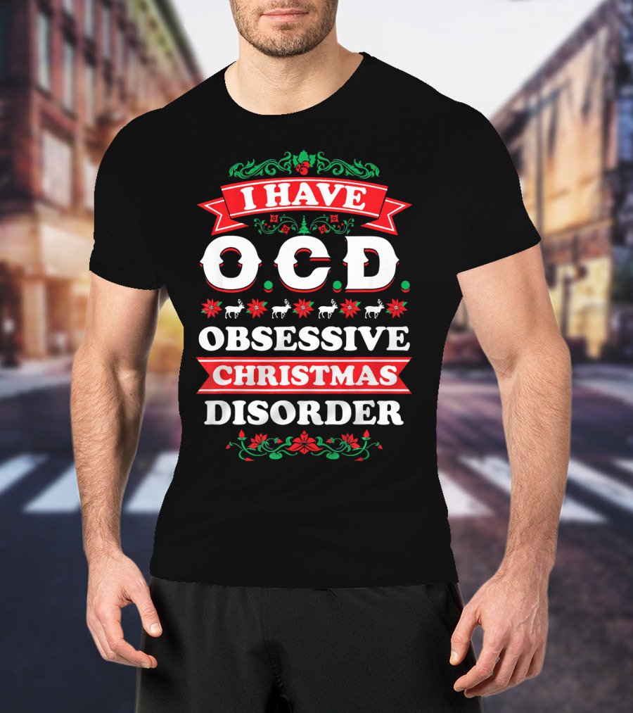 I Have OCD Obsessive Christmas Disorder Reindeer Holly Poinsettia Festive T-Shirt