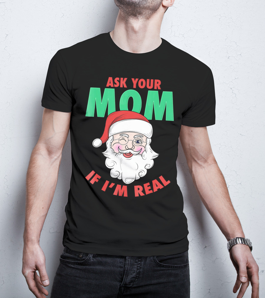 Ask Your Mom If I'm Real Santa Funny Naughty Ugly T-Shirt
