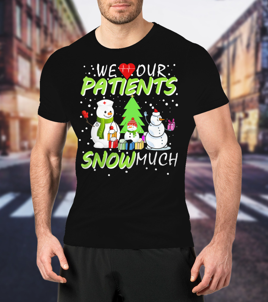 We Love Our Patients Snowman Nurse Heart Tree Snow Much T-Shirt