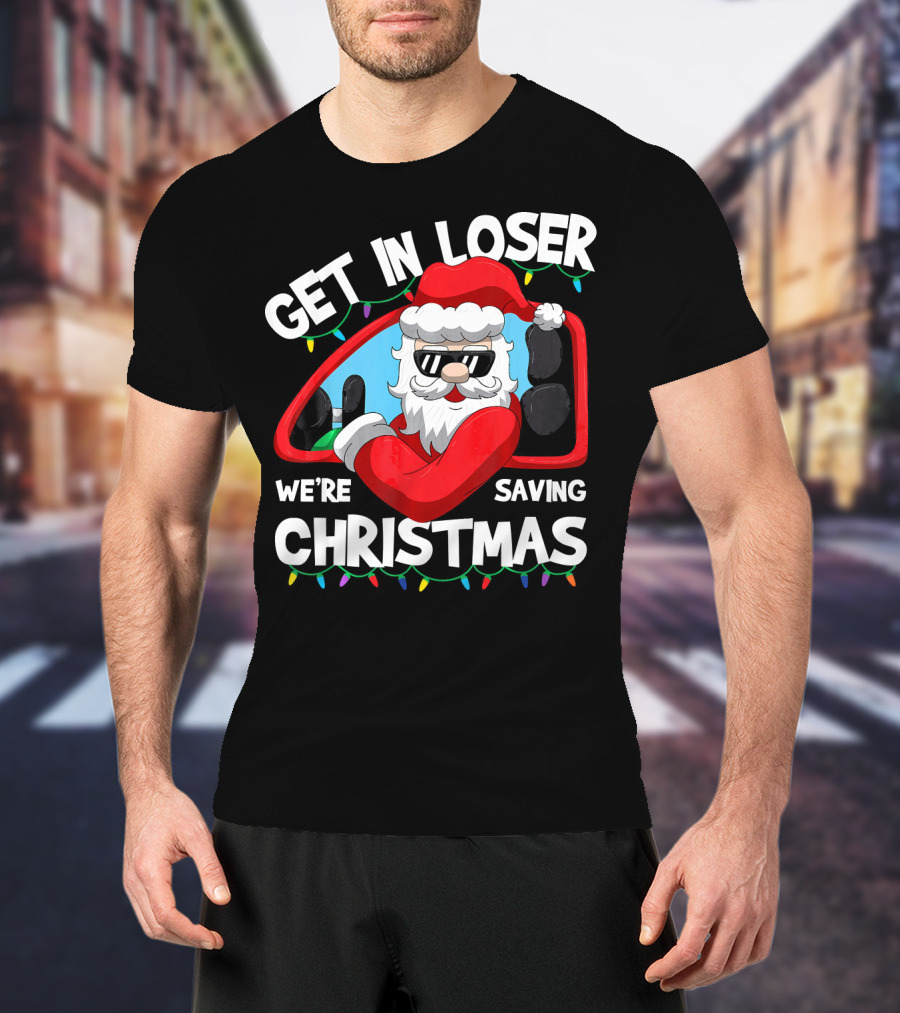 Get IN Loser We're Saving Christmas Santa IN Car With Lights T-Shirt