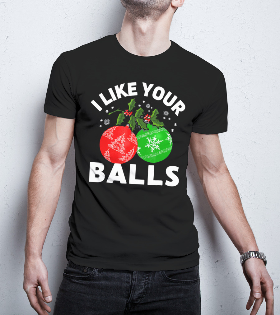 I Like Your Balls Funny Christmas Ornament Design With Holly And Snowflakes T-Shirt