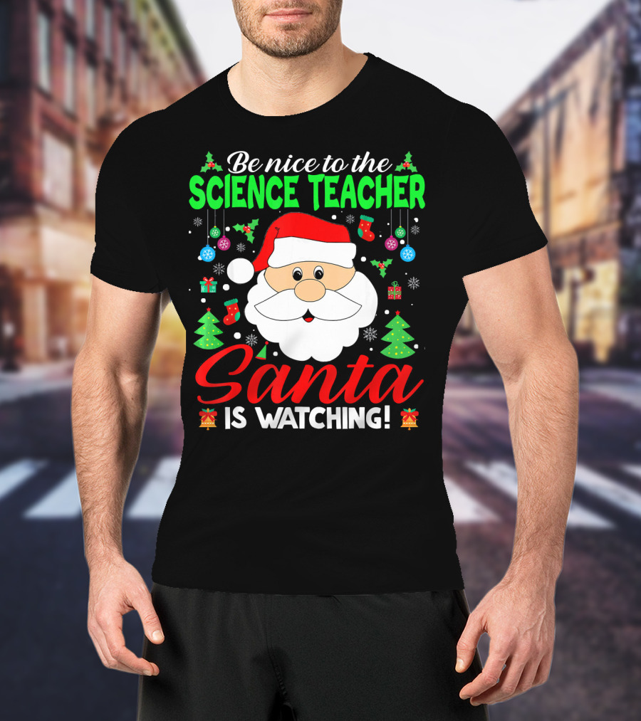 Be Nice To The Science Teacher Santa Is Watching T-Shirt