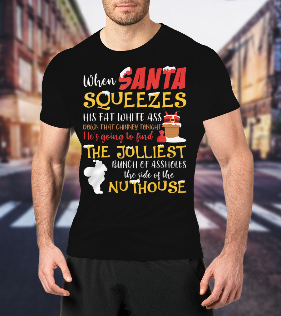 When Santa Squeezes His Fat White Ass Down That Chimney Tonight He's Going To Find The Jolliest Bunch Of Assholes This Side Of The Nuthouse T-Shirt