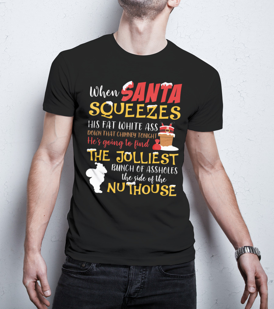 When Santa Squeezes His Fat White Ass Down That Chimney Tonight He's Going To Find The Jolliest Bunch Of Assholes This Side Of The Nuthouse T-Shirt