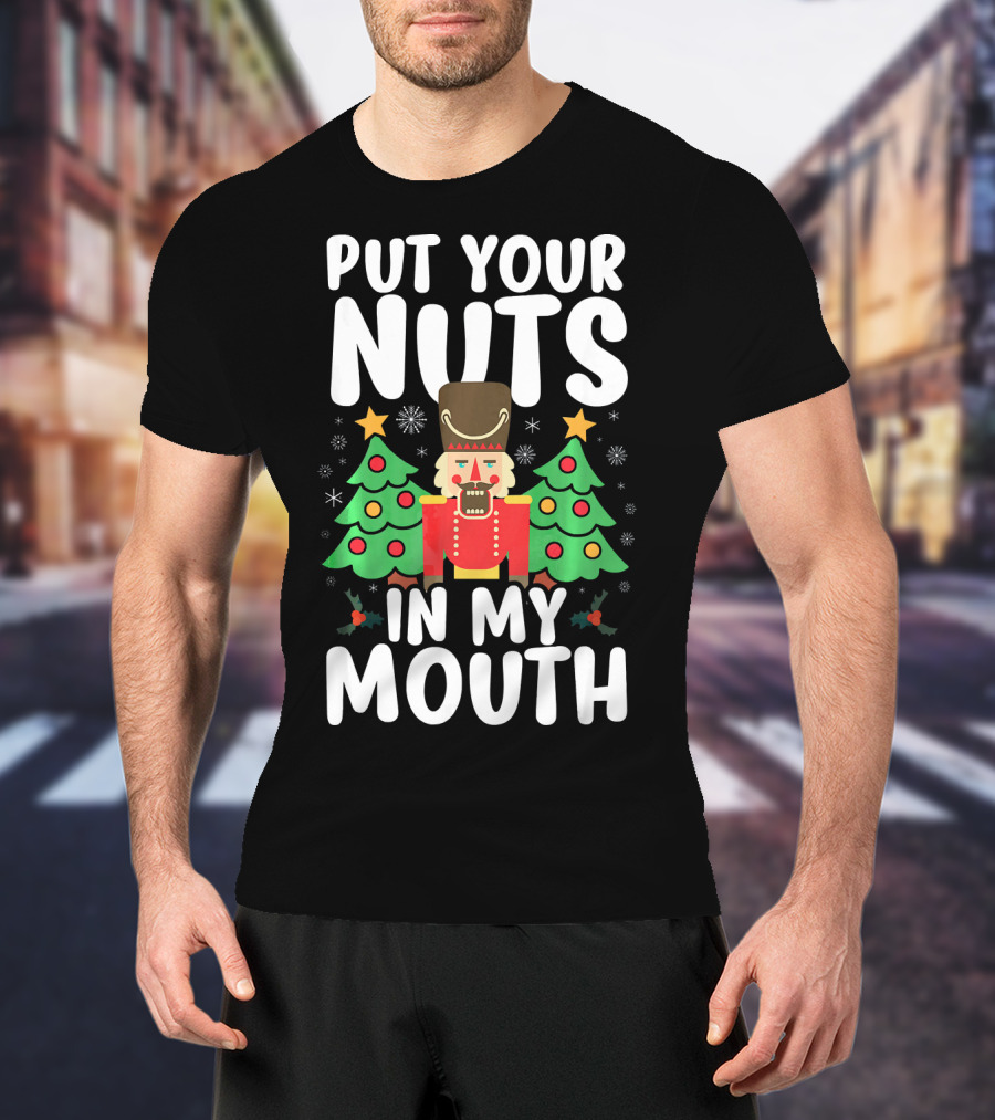Put Your Nuts In My Mouth Funny Christmas Gag Nutcracker Xmas Trees T-Shirt