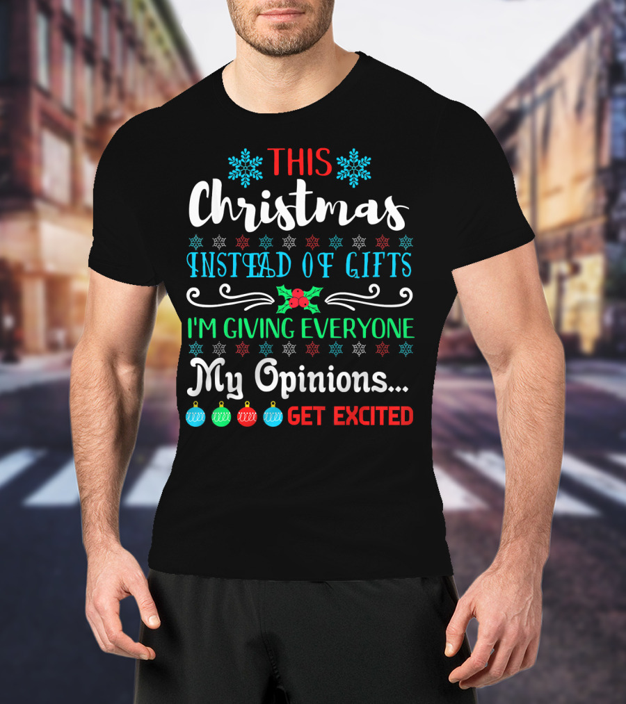 This Christmas Instead Of Gifts I'm Giving Everyone My Opinions Get Excited T-Shirt