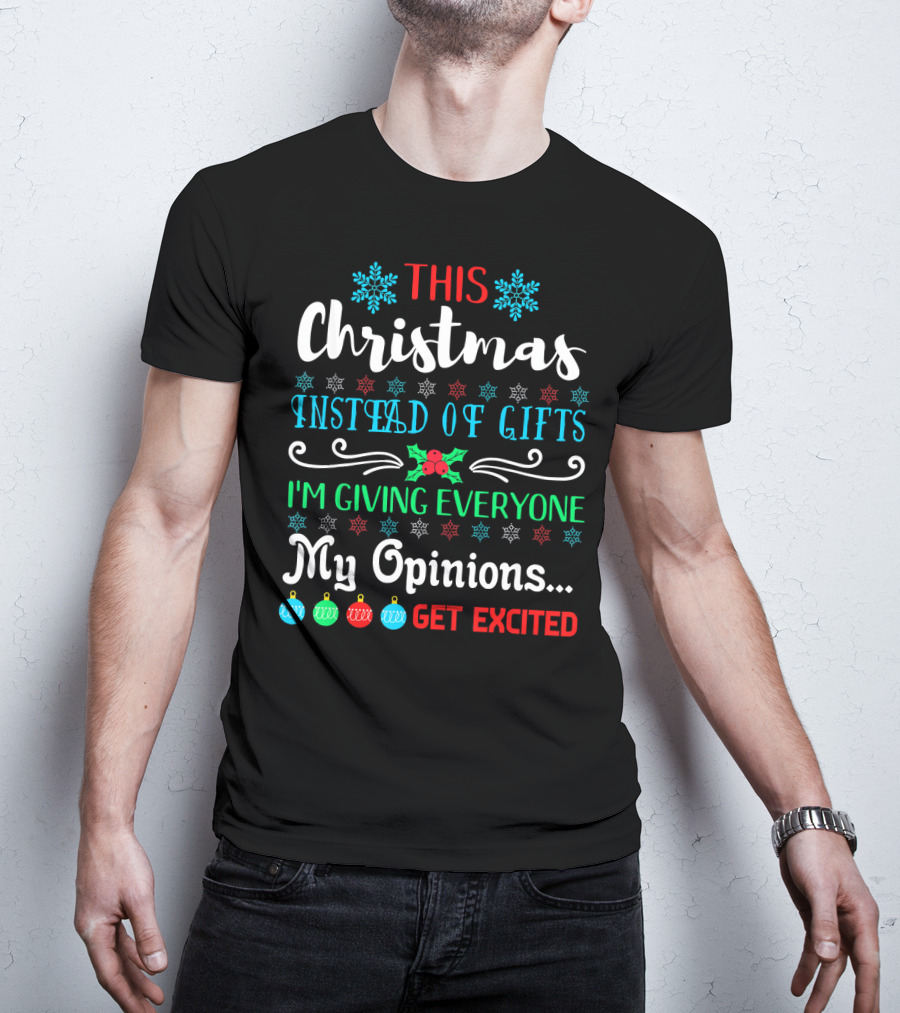 This Christmas Instead Of Gifts I'm Giving Everyone My Opinions Get Excited T-Shirt