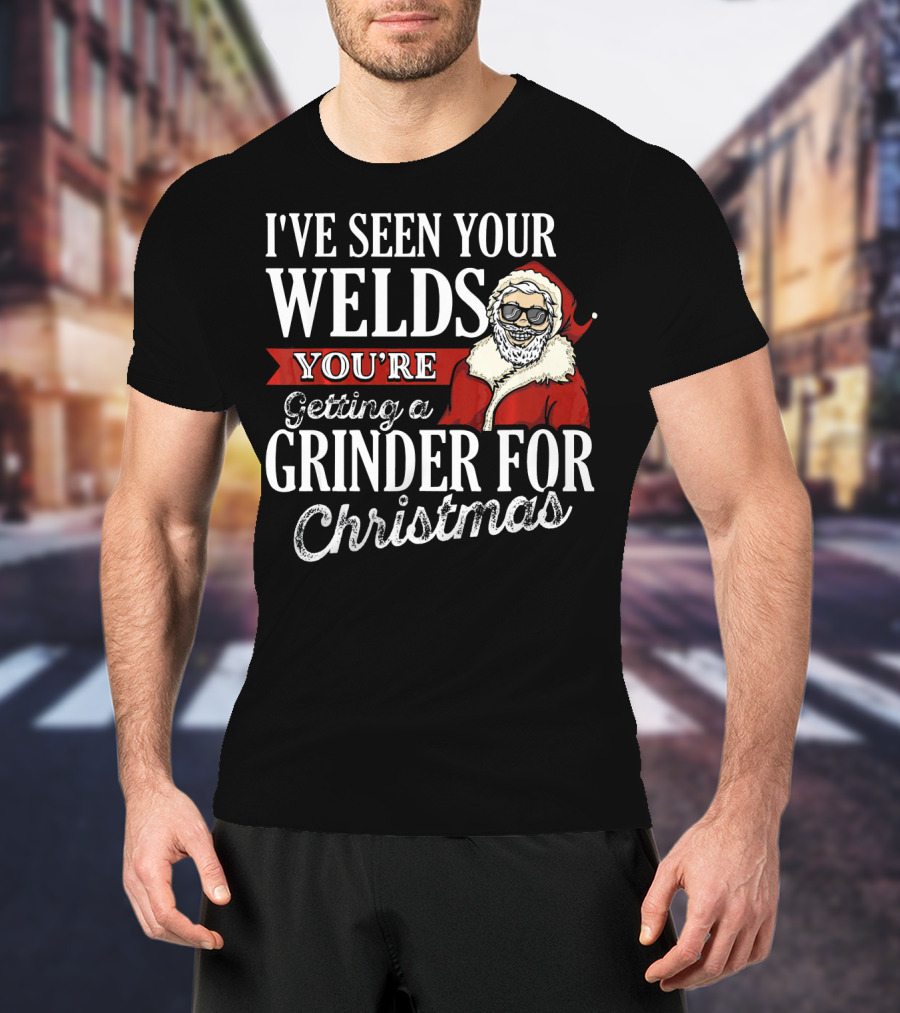I've Seen Your Welds You're Getting A Grinder For Christmas Santa Welder T-Shirt