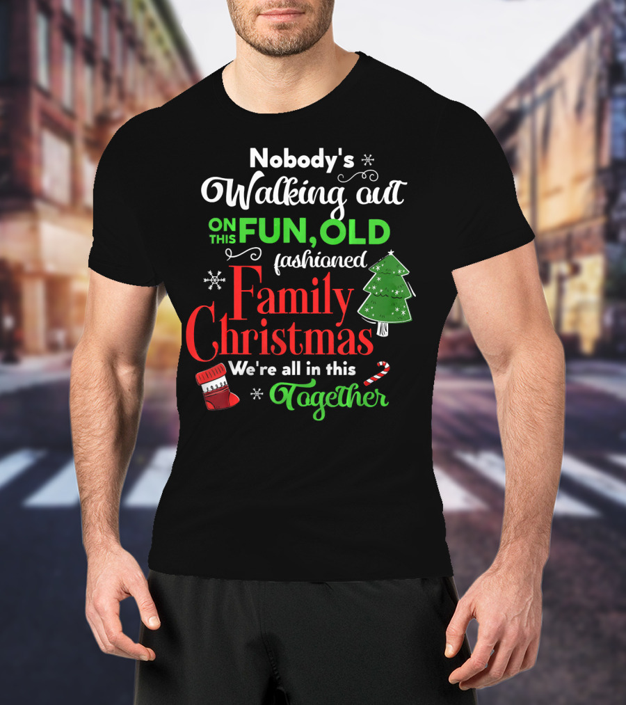 Nobody's Walking Out On This Fun Old Fashioned Family Christmas Together T-Shirt