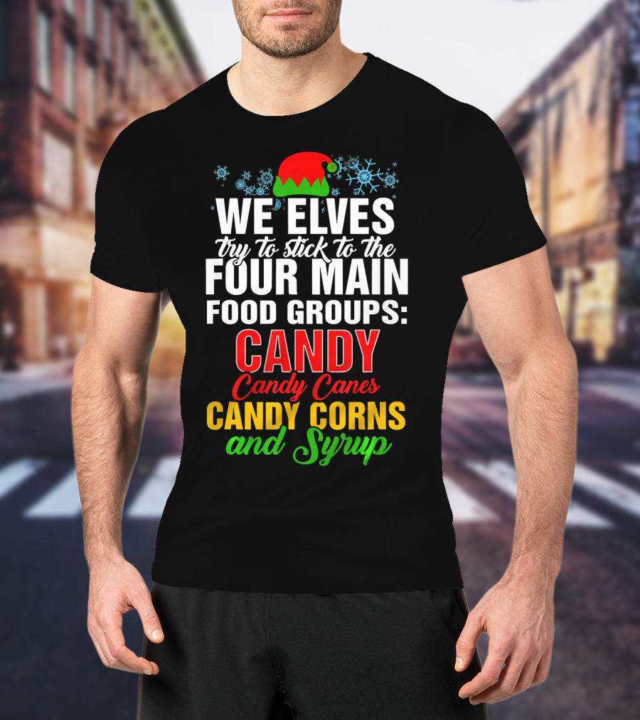 We Elves Try To Stick To The Four Main Food Groups Candy Candy Canes Candy Corns And Syrup T-Shirt